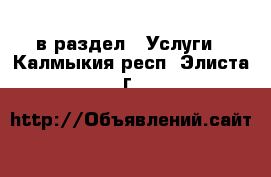  в раздел : Услуги . Калмыкия респ.,Элиста г.